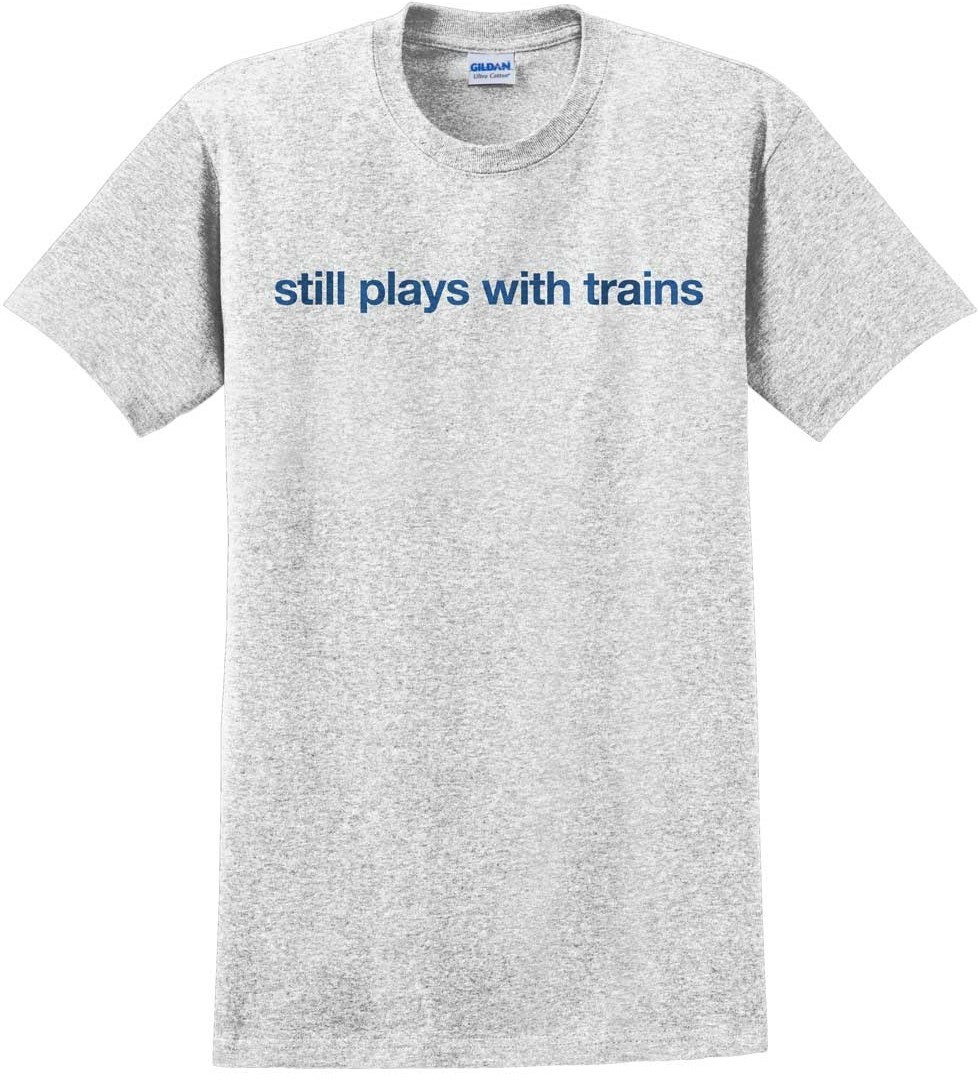 Still Plays With Trains T-Shirt - California State Railroad Museum